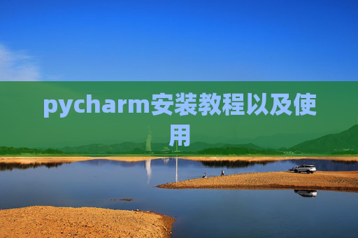 pycharm安装教程以及使用 pycharm安装教程以及使用